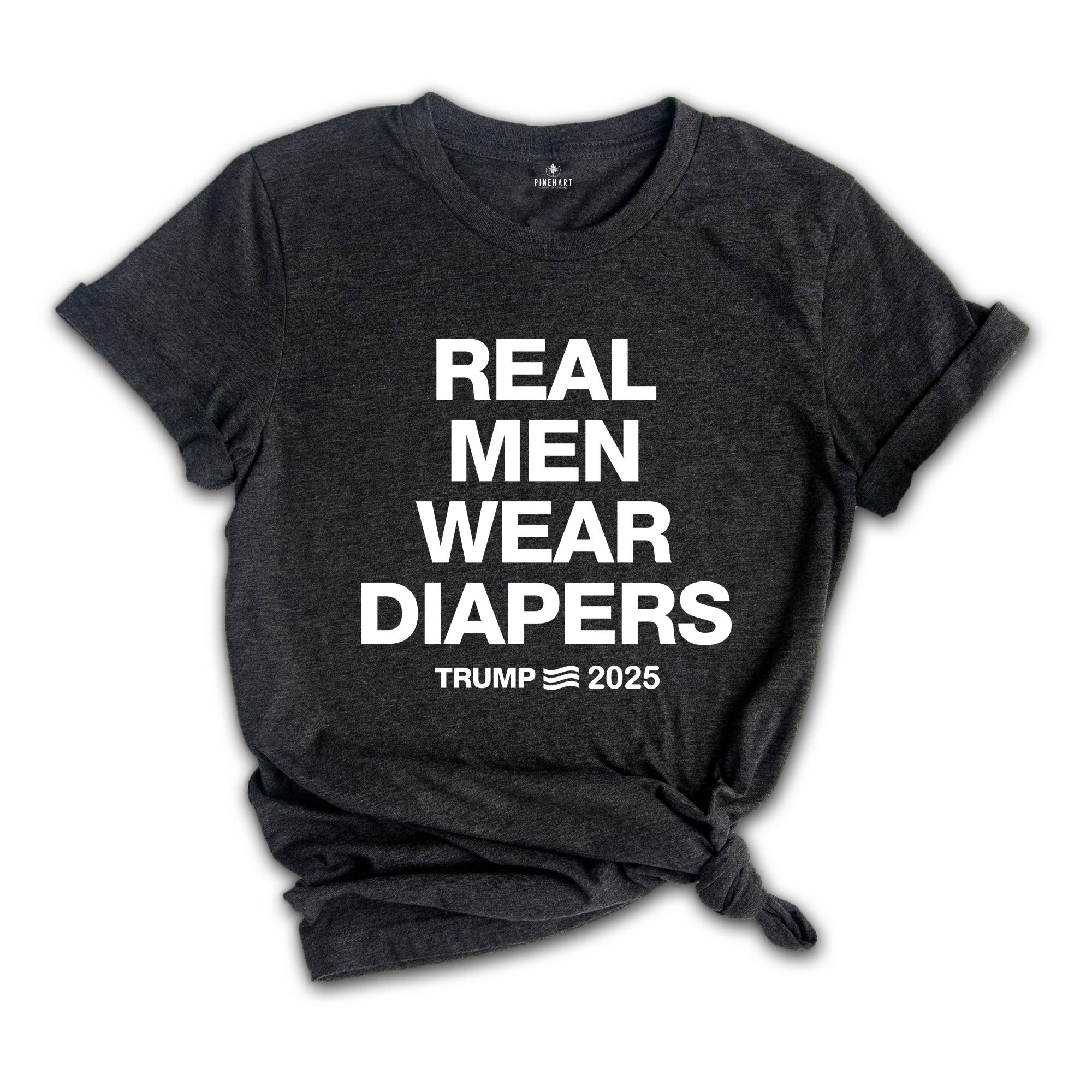 Real Men Wear Diapers Shirt, Trump 2025 Shirt, Patriotic Shirt, Political Shirt, Trump Lover Shirt, For The America Shirt