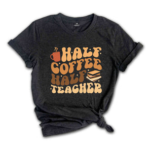 Half Coffee Half Teacher Shirt, Gift For Teacher, Kindergarten Teacher Tee, Coffee Lover Shirt, Teacher Appreciation Gift, Funny Teacher Tee