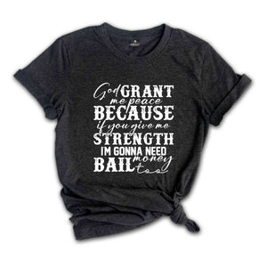 God Grant Me Peace Because if You Give Me Strength I'm Gonna Need Money Bail Too Shirt, Funny Christian Shirt, Humorous Shirt