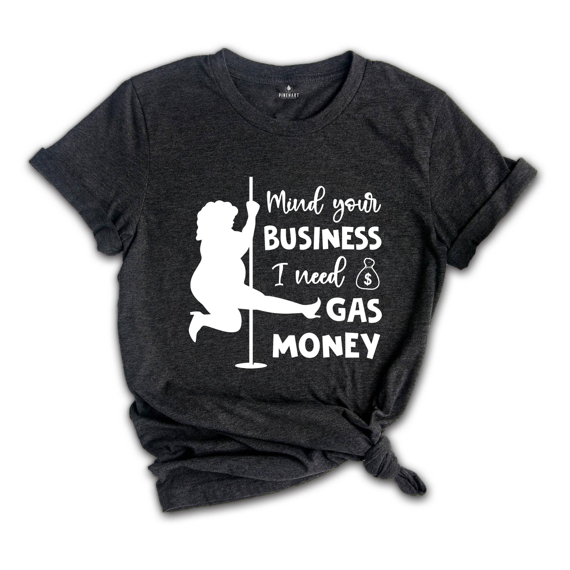 Mind Your Business I Need Gas Money Shirt, Funny Economy Shirt, Sarcasm Tee, Hilarious Gas Shirt, Humorous Pole Dancer Woman Shirt