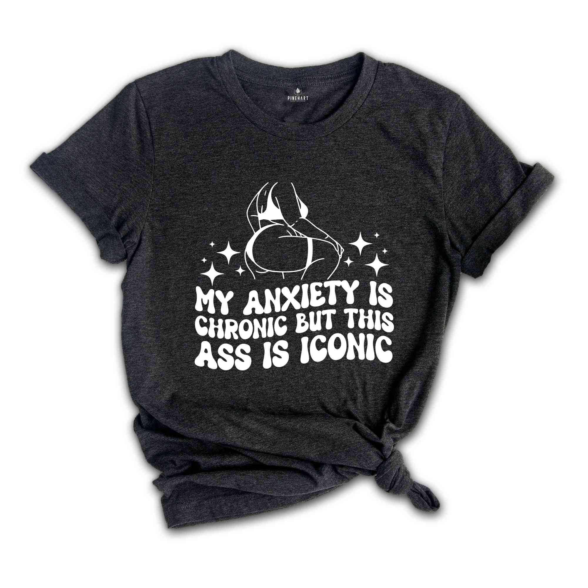 My Anxiety is Chronic But This Ass is Iconic Shirt, Sarcastic Shirt, Adult Humor Shirt, Funny Anxiety Shirt, Mental Health Shirt