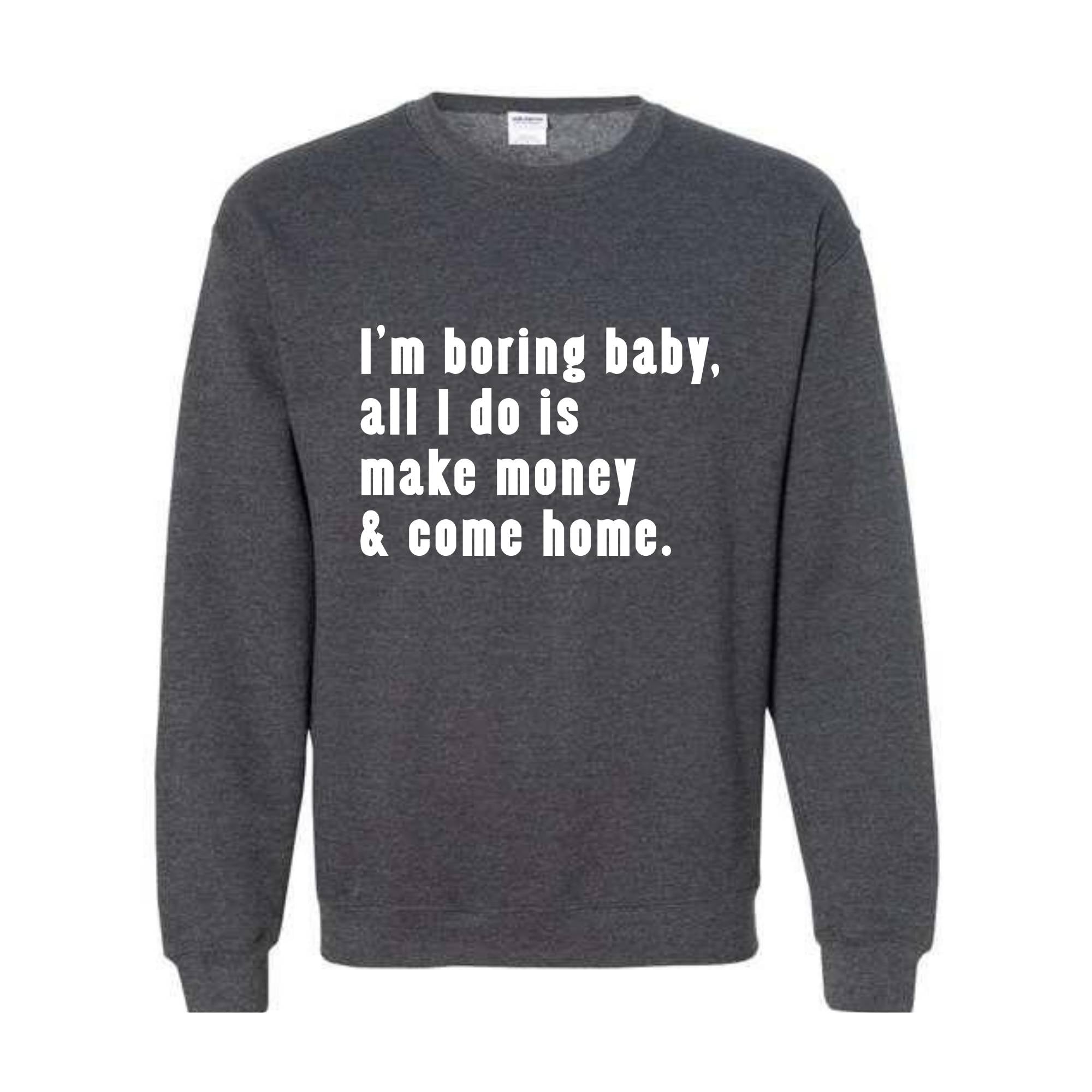 I'm Boring Baby All I Do Is Make Money Come Home Sweatshirt, Trendy Mom , Funny meme , Funny Mom , Meme