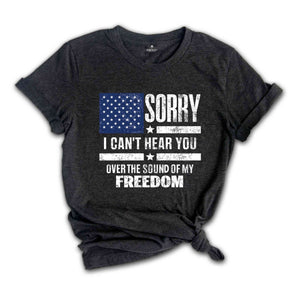 Sorry I Can't Hear You Over The Sound Of My Freedom Shirt, Independence T-Shirt, American Flag Shirt, USA Shirt, Patriot Shirt