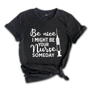 Be Nice I Might Be Your Nurse Someday Shirt, Funny Nurse Shirt, Sarcastic Nurse Shirt, Nurse Graduation Shirt, Nurse Life Shirt