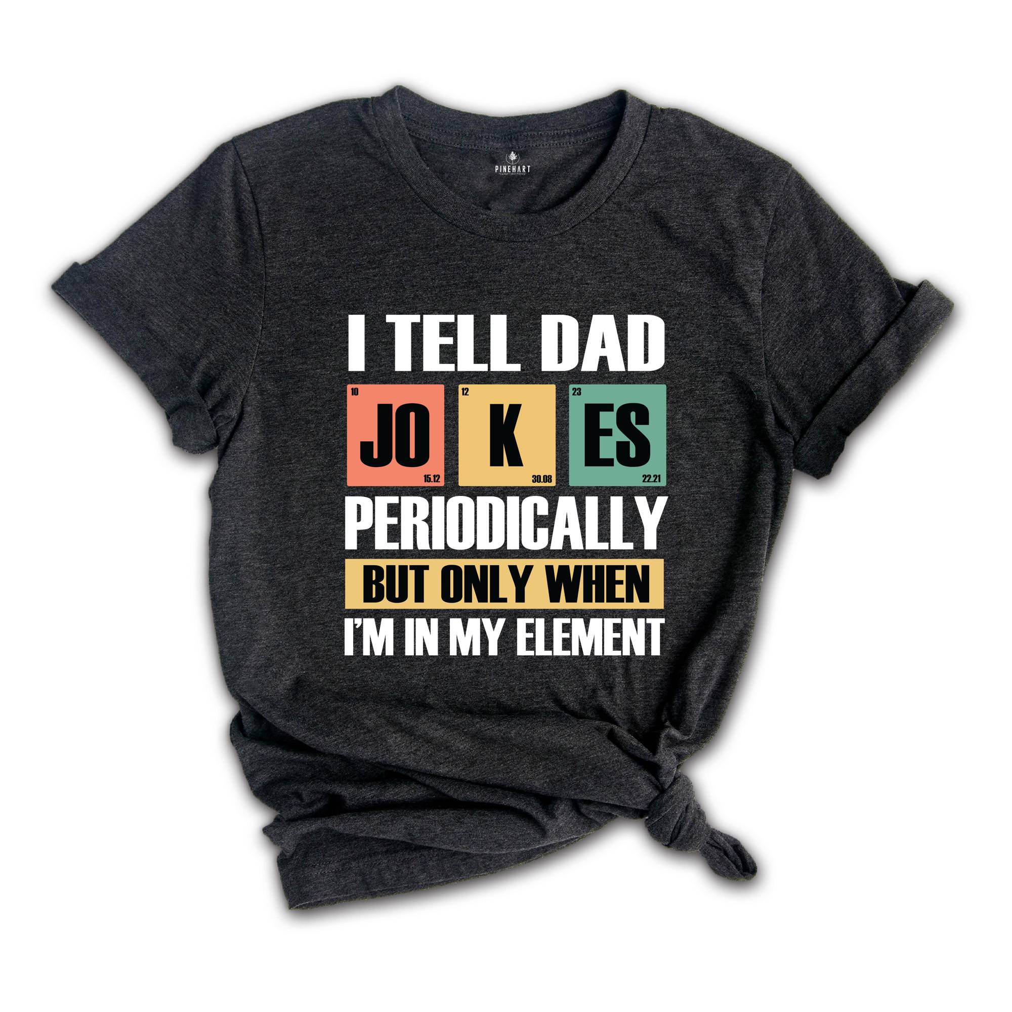 I Tell Dad Jokes Periodically But Only When I'm In My Element Shirt, Dad Jokes Shirt, Funny Dad Shirt, Father Shirt, Gift For Dad