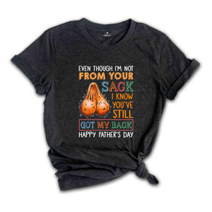 Even Though I'm Not From Your Sack I Know You've Still Got My Back Shirt, Happy Fathers Day Shirt, Humorous Fathers Day Shirt)