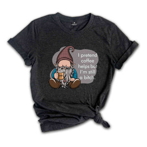 I Pretend Coffee Helps But I’m Still A Bitch Shirt, Funny Gnome Shirt, Coffee Gnome Shirt, Coffee Lover Shirt, Coffee Gifts