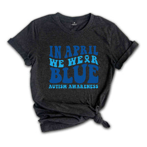 In April We Wear Blue Shirt, Autism Warrior Shirt, Autism Mom Shirt, Blue Autism Shirt, Autism Awareness Shirt, Autism Mom Shirt,