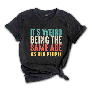 It's Weird Being The Same Age As Old People, Funny Saying Shirt, Being The Same Age Shirt, Funny Birthday Shirt, Birthday Gift