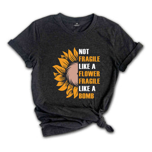 Not Fragile Like a Flower, Fragile Like a Bomb Shirt, Motivational Shirt, Inspirational Quotes, Floral Positive Shirt