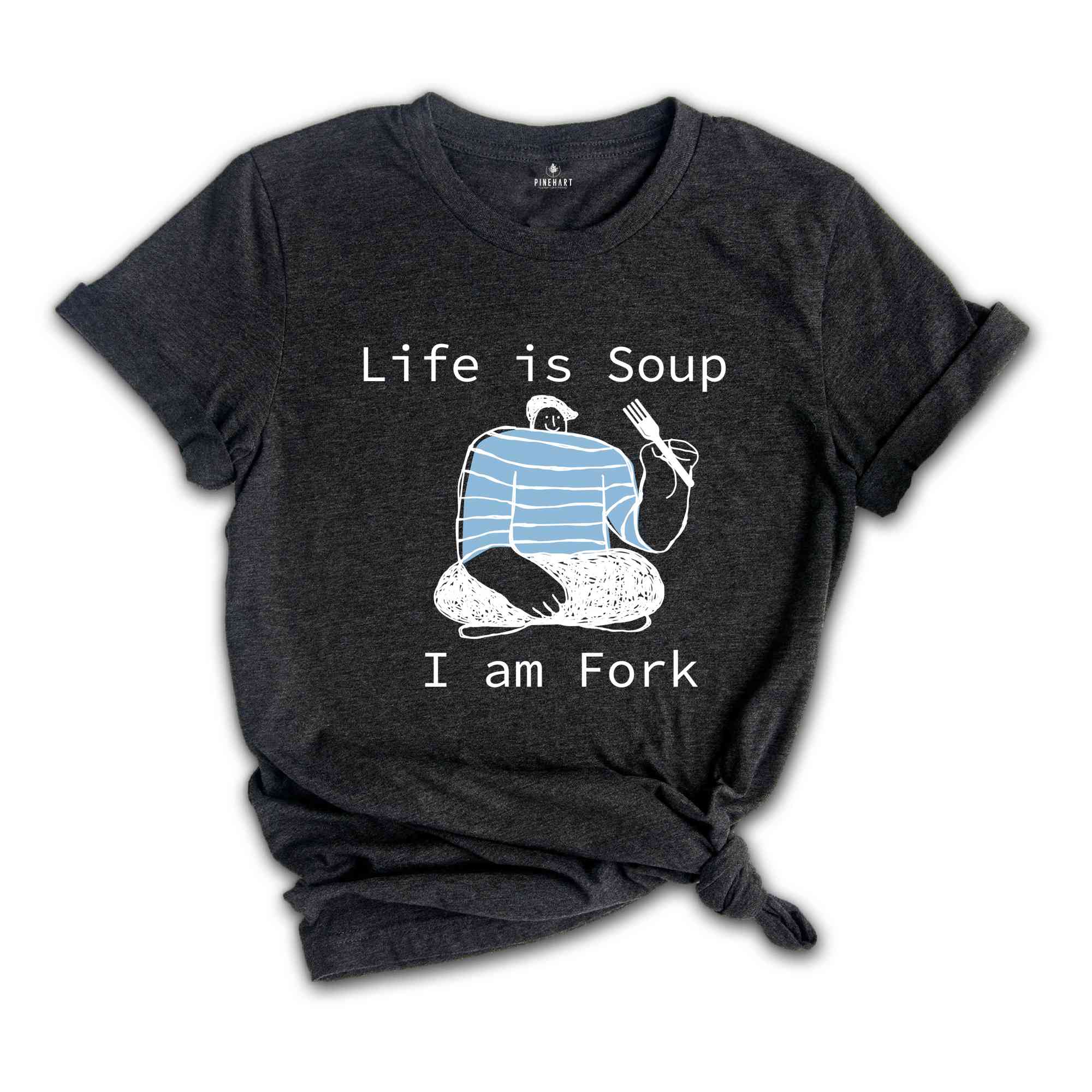 Life is Soup I am Fork Shirt, Funny Shirt, Sarcastic Shirt, Funny Gift, Fork Shirt, Silly Shirt, Funny Saying Shirt, Trendy Funny Shirt