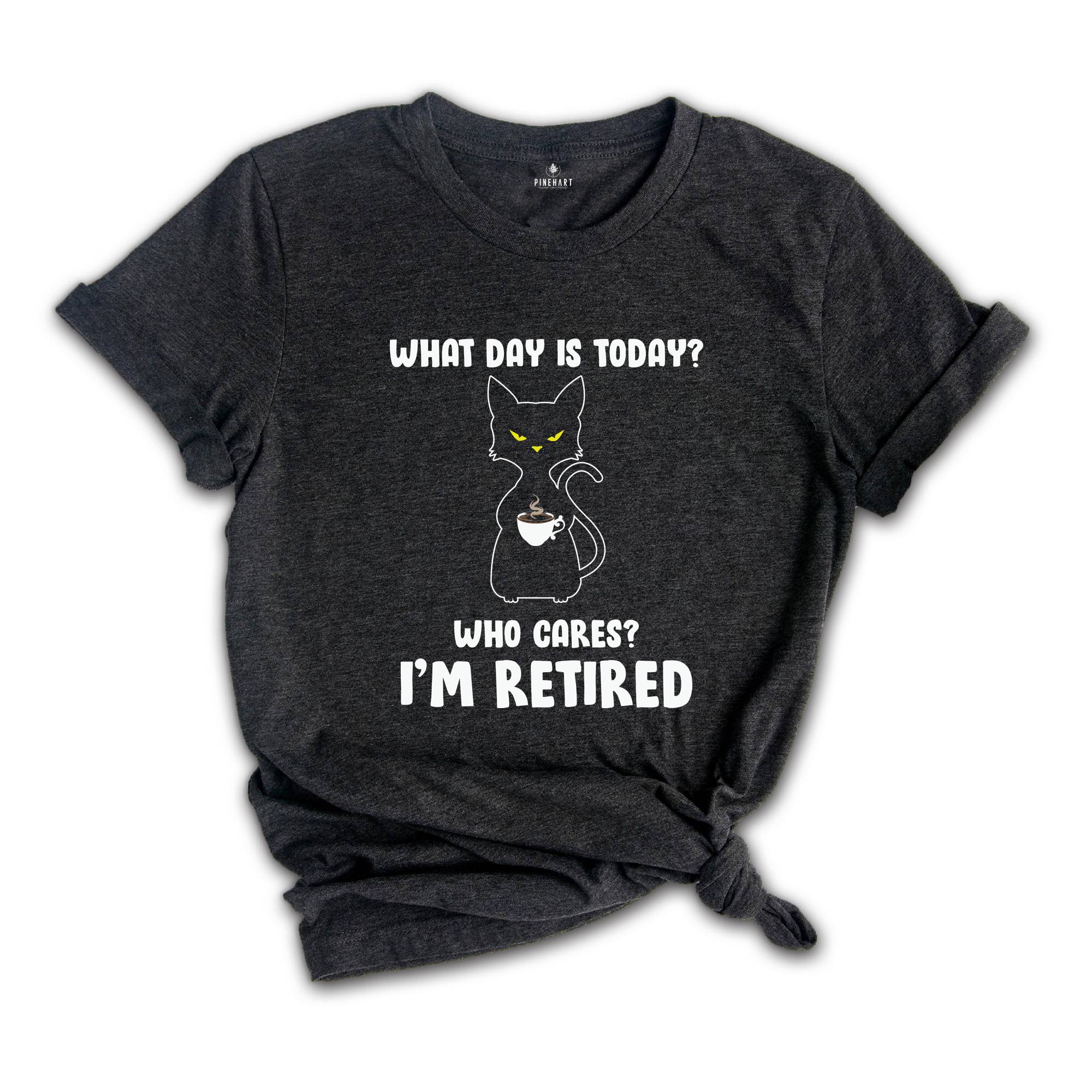 What Day Is Today Who Cares I'm Retired Shirt, Retired 2025 Shirt, Funny Black Cat Shirt, Retirement Gift, Funny Retired Shirt