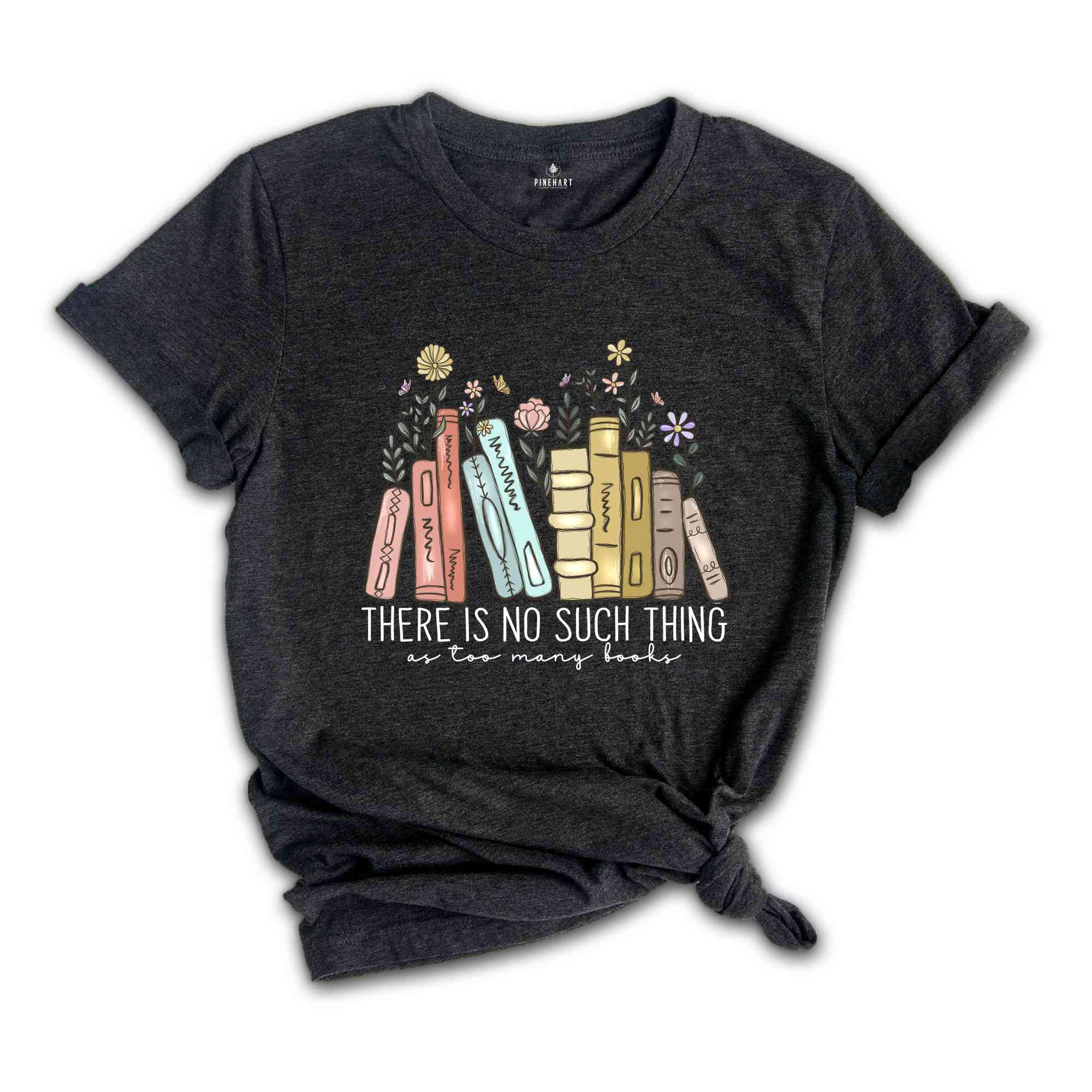 There Is No Such Thing As Too Many Books Shirt, Librarian Shirt, Bookworm Shirt, Reading Shirt, Book Lover Shirt, Bookish Shirt Gift