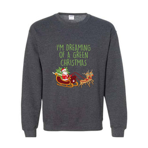 I'M Dreaming Of A Green Christmas Sweatshirt, Christmas Sweatshirt, Christmas Gifts, Santa Claus Sweatshirt, Christmas Deer