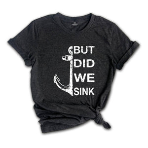 But Did We Sink Shirt, Funny Boating Shirt, Boat Shirt, Boating Shirt, Sailing Shirt, Fathers Day Shirt, Ship Captain Shirt, Dad Shirt