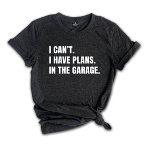 I Can't I Have Plans in the Garage Shirt, Gift for Dad, Husband Shirt, Crafter Shirt, Funny Dad Shirt, Garage Plans, Woodworking Tee