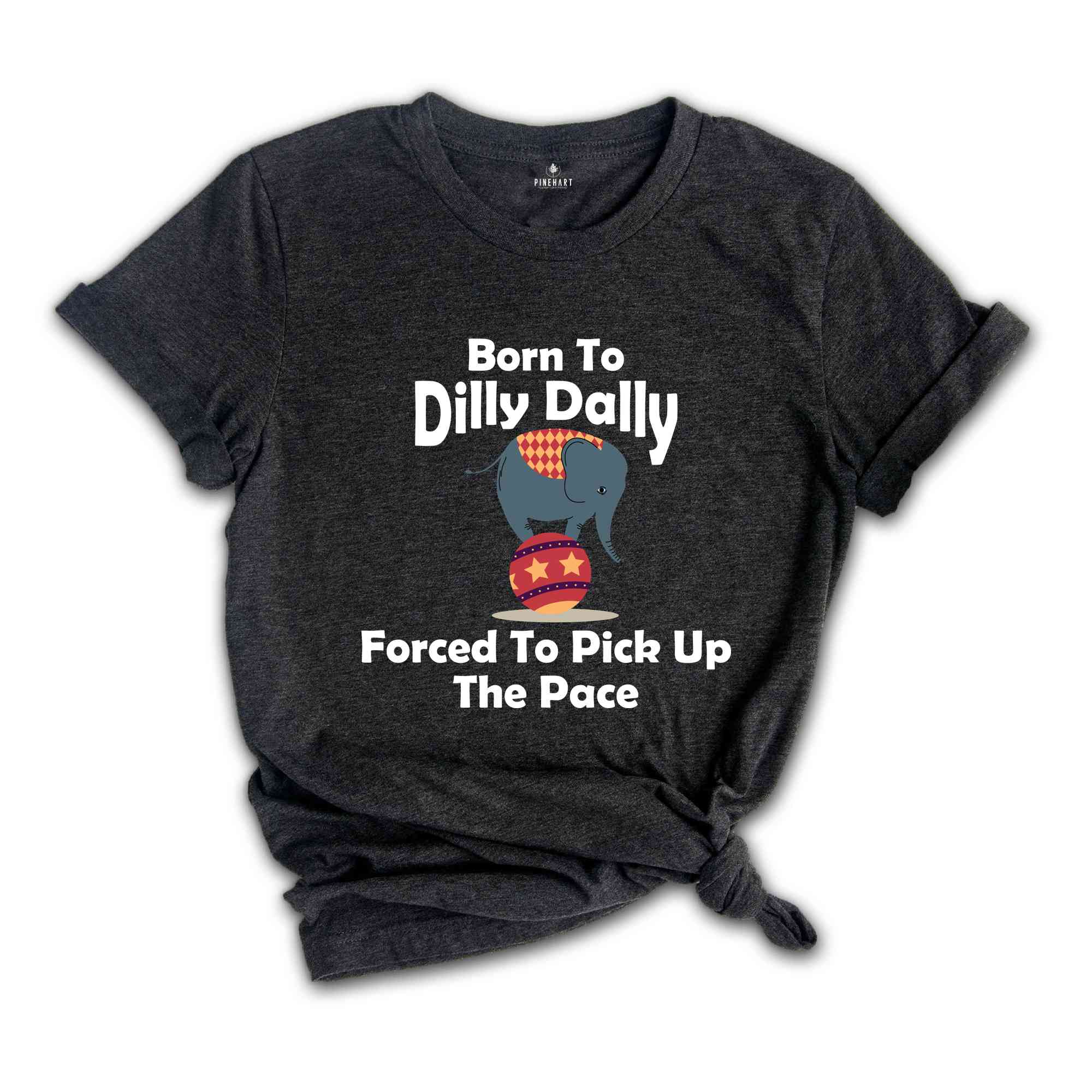 Born To Dilly Dally Forced To Pick Up The Pace Shirt, Funny Retro Shirt, Elephant Funny Shirt, Funny Sayings Shirt, Elephant Shirt