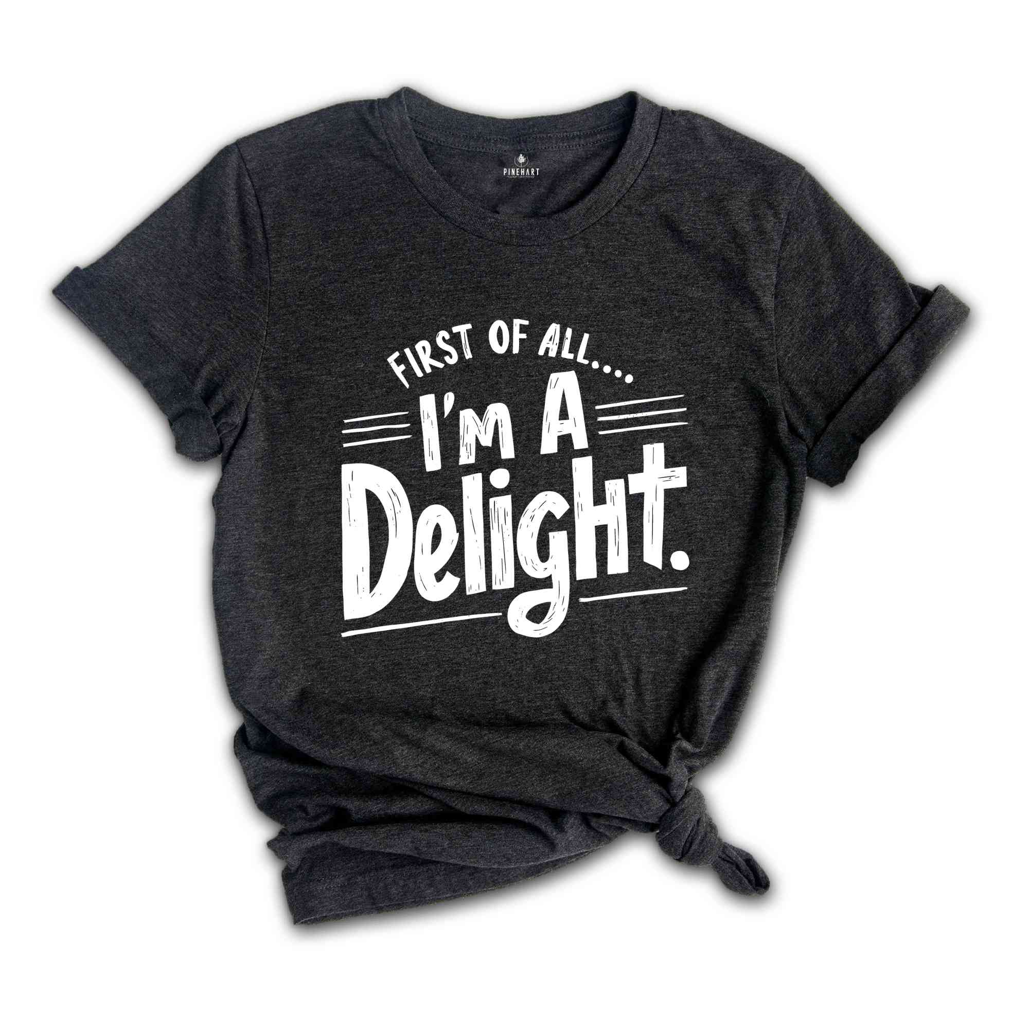 First of All I'm a Delight Shirt, Funny Women's Shirt, Mom Funny Tee, Teacher T shirt, Sarcastic Shirt,For Teacher Summer Shirt