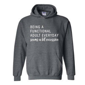 Being A Functional Adult Everyday Seems A Bit Excessive Hoodie, Adult Life Hoodie, Sarcastic Hoodie