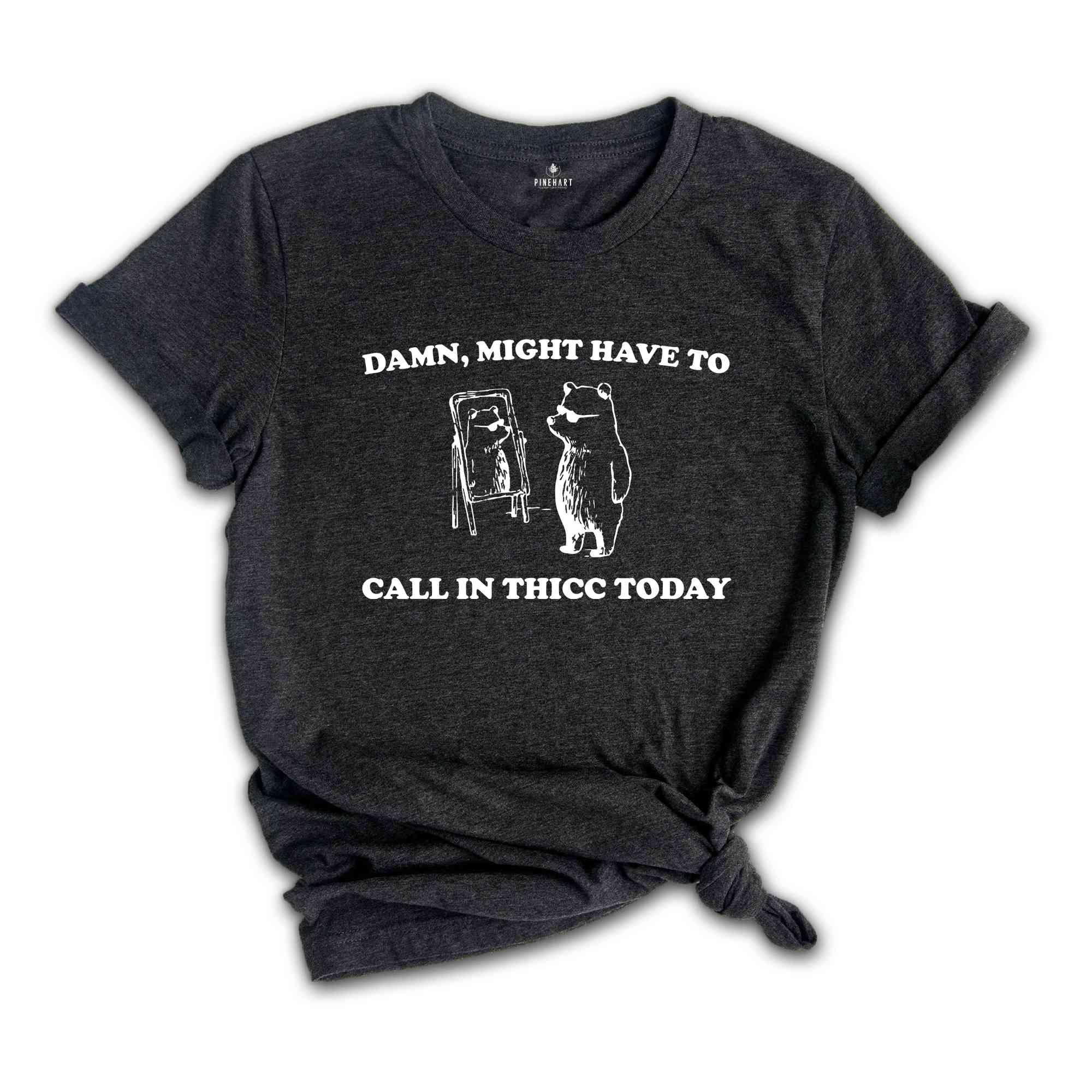 Damn, Might Have To Call In Thicc Today Shirt, Silly Shirt, Funny Quote Shirt, Funny Meme Shirt, Meme Shirt