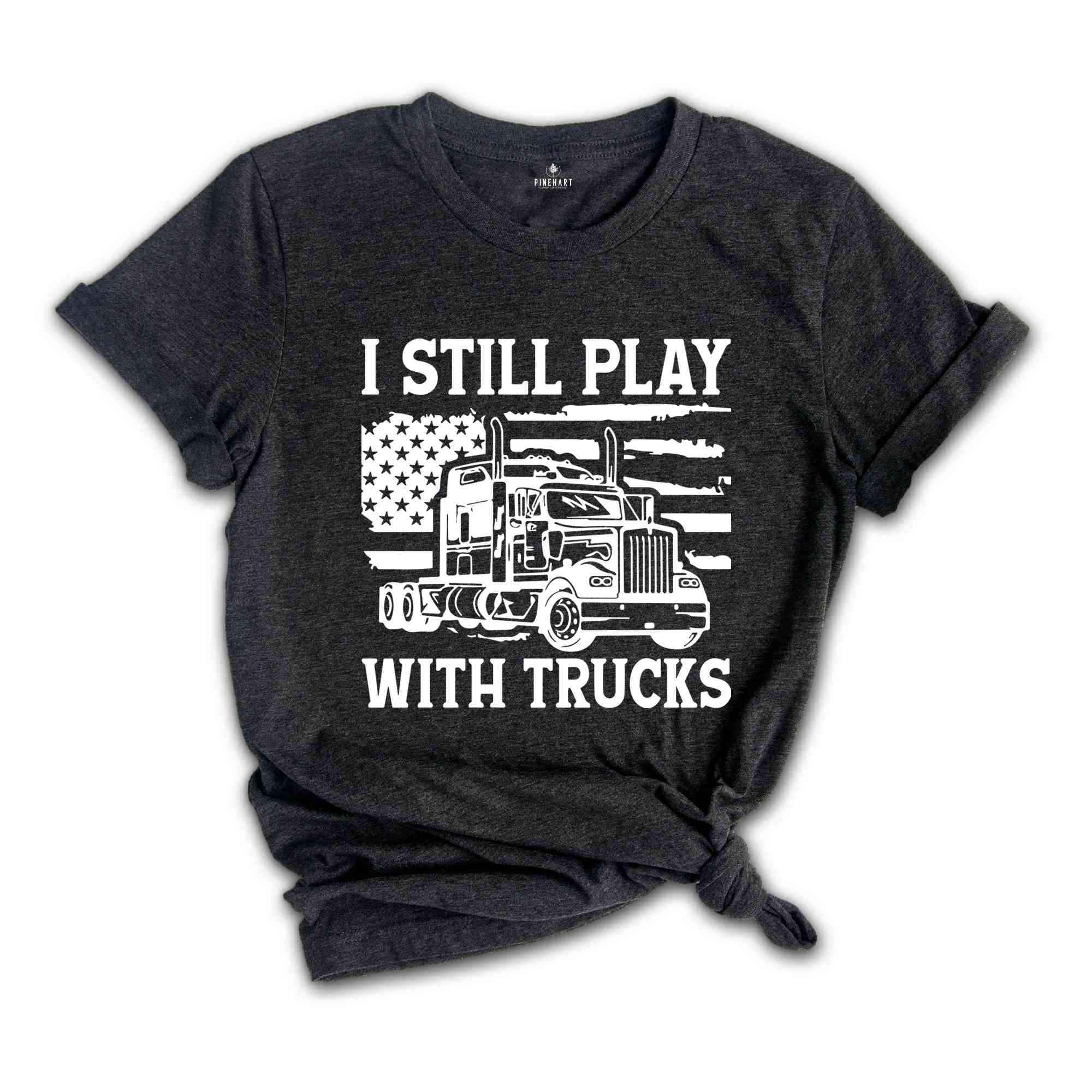 Funny Truck Shirt, Truck Driver Shirt, Truck Driving Shirt, Trucker Dad Shirt, Driver Birthday Gift, Still Plays With Trucks, Truck Shirt