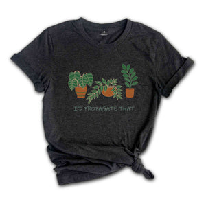 I'd Propagate That Plant Shirt, Green Botanical Tee, Garden Lover Gift, Floral T-shirt, Plant Propagation Shirt, Succulent Tee