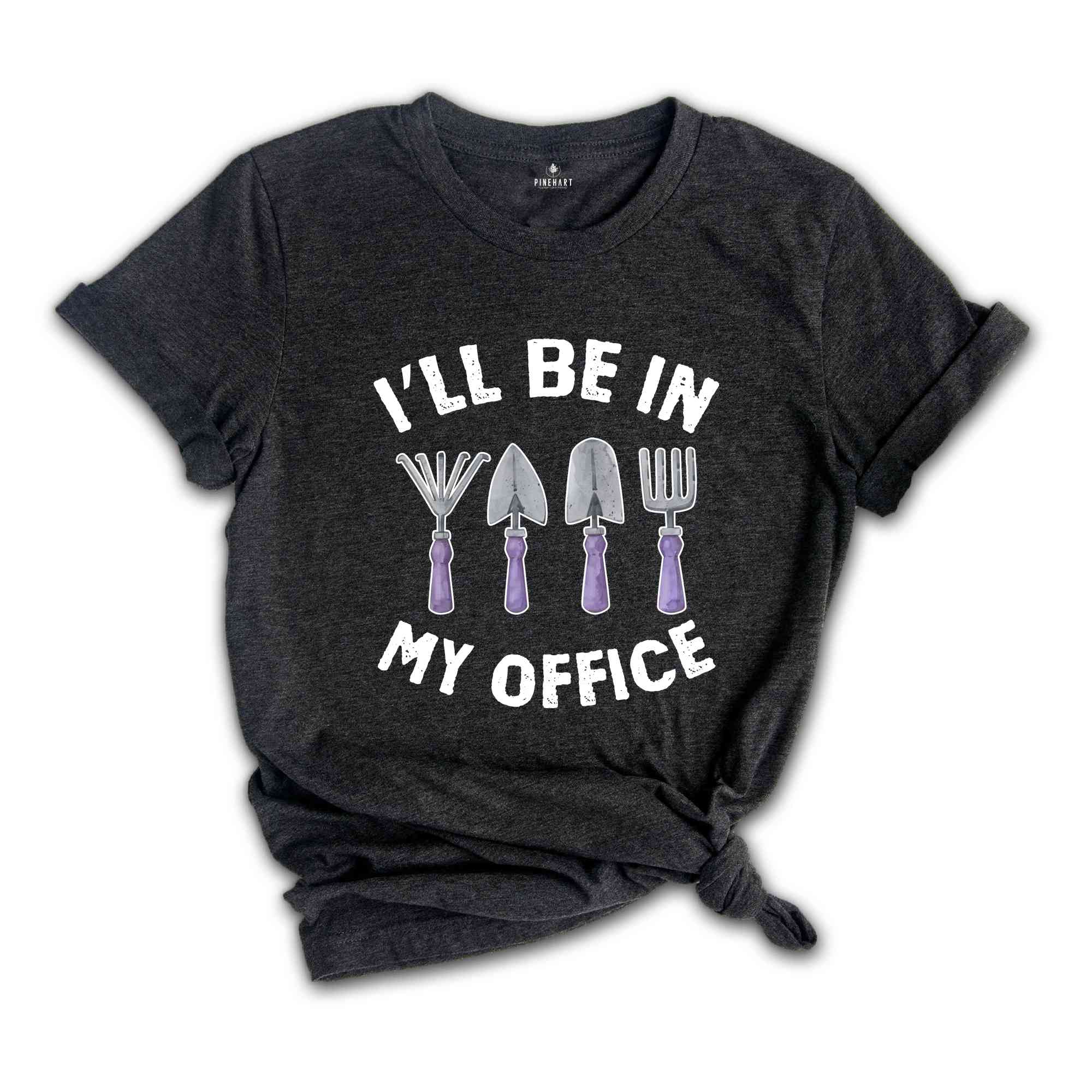 I'll Be In My Office Shirt, Funny Gardening Dad Shirt, Gardener Gift, Gardening Grandpa Tee, Plant Lover Shirt