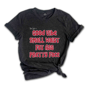 She Got A Good Vibe Small Waist Fat Ass Pretty Face Shirt, Gift For Girlfriend, Women Shirts, Good Vibe Shirt