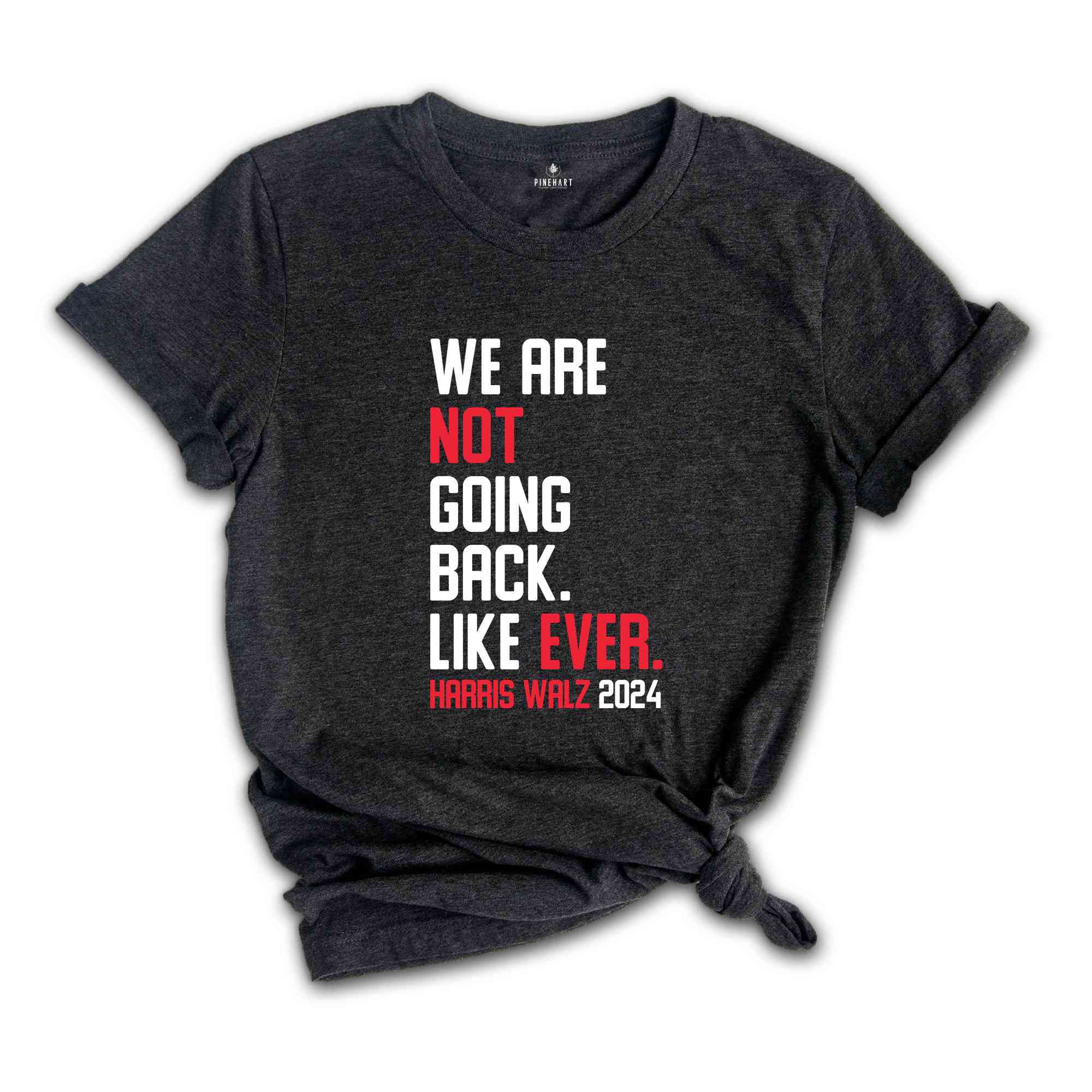 We Are Not Going Back Like Ever T-Shirt, Harris Walz 2024 Shirt, Harris Walz Tee, Political Gifts, Kamala For President Shirt