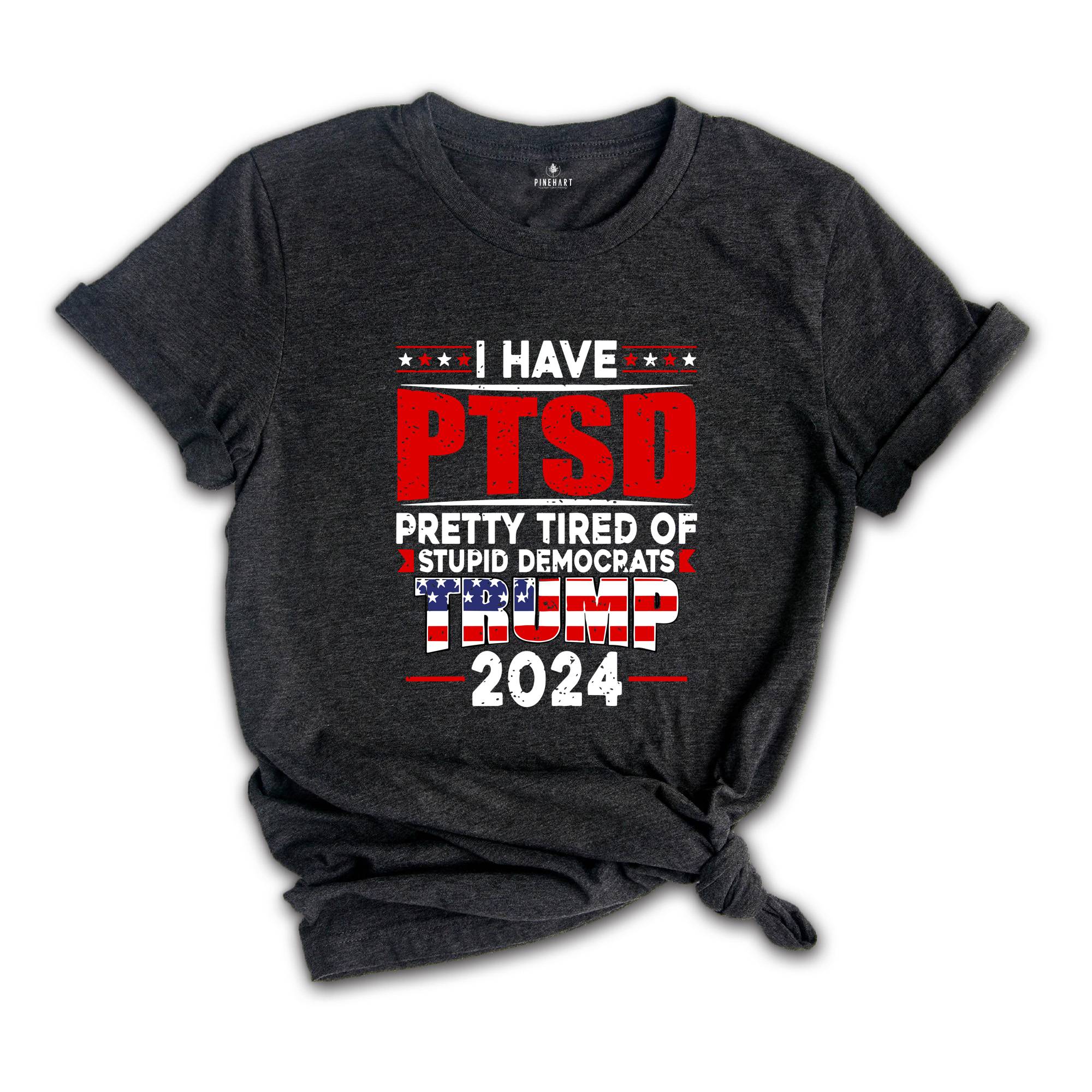 I Have PTSD Pretty Tired Of Stupid Democrats Trump 2024 Shirt, Trump Shirt, Donald Trump Shirt, Trump 2024 Shirt, USA Flag Shirt