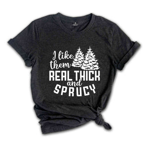 I Like Them Real Thick and Sprucy Shirt, Christmas Gift, Christmas Tree, Funny Christmas Shirt, Christmas Pajama, Xmas Tee, Sprucy Tree