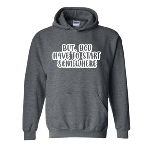 But You Have To Start Somewhere Sweatshirt, Funny Sweatshirt, Cool Sweatshirt, Sarcastic Sweatshirt, Funny Motivational Sweatshirt