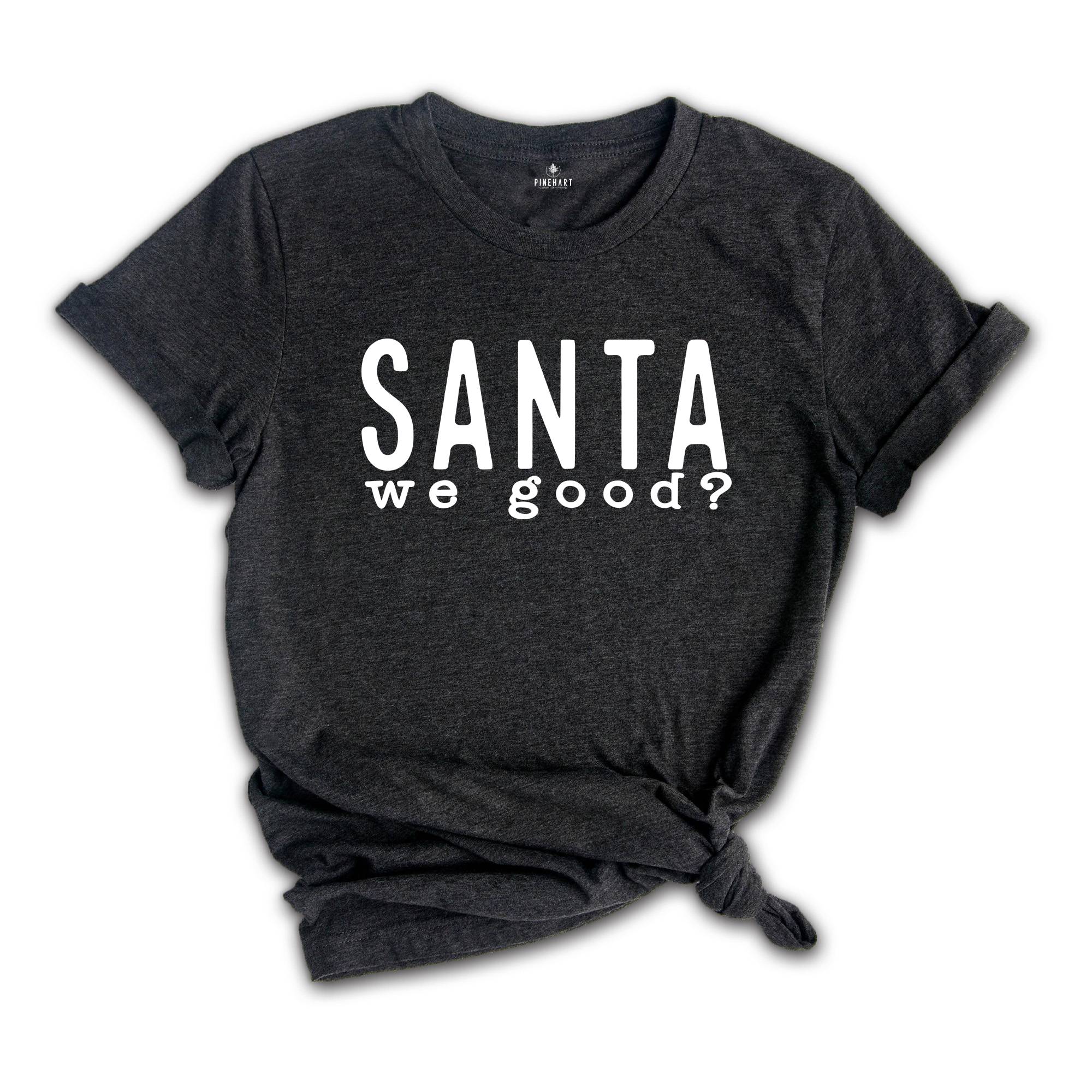 Santa We Good Shirt, Sarcastic Santa Shirt, Naughty Shirt, Funny Christmas Tee, Naughty Santa Shirt, Christmas