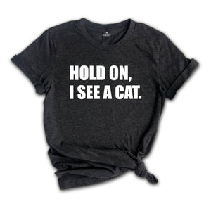 Hold On I See A Cat Shirt, Cat Lover Shirt, Cat Shirt, Cat Lover Gift, Cat Mama Shirt, Crazy Cat Shirt, Cute Mom Shirt