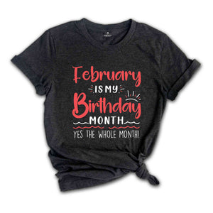 February Is My Birthday Yes The Whole Month Shirt, February Birthday Shirt, Birthday Shirt, Birthday Gift, Funny Birthday Shirt