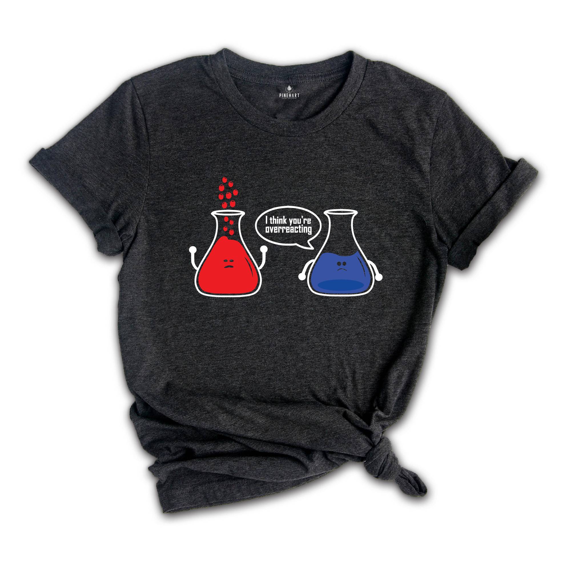 I Think You're Overreacting T-shirt, Science Teacher Shirt, Funny Chemistry Tee, Sarcastic Science Teacher Gift