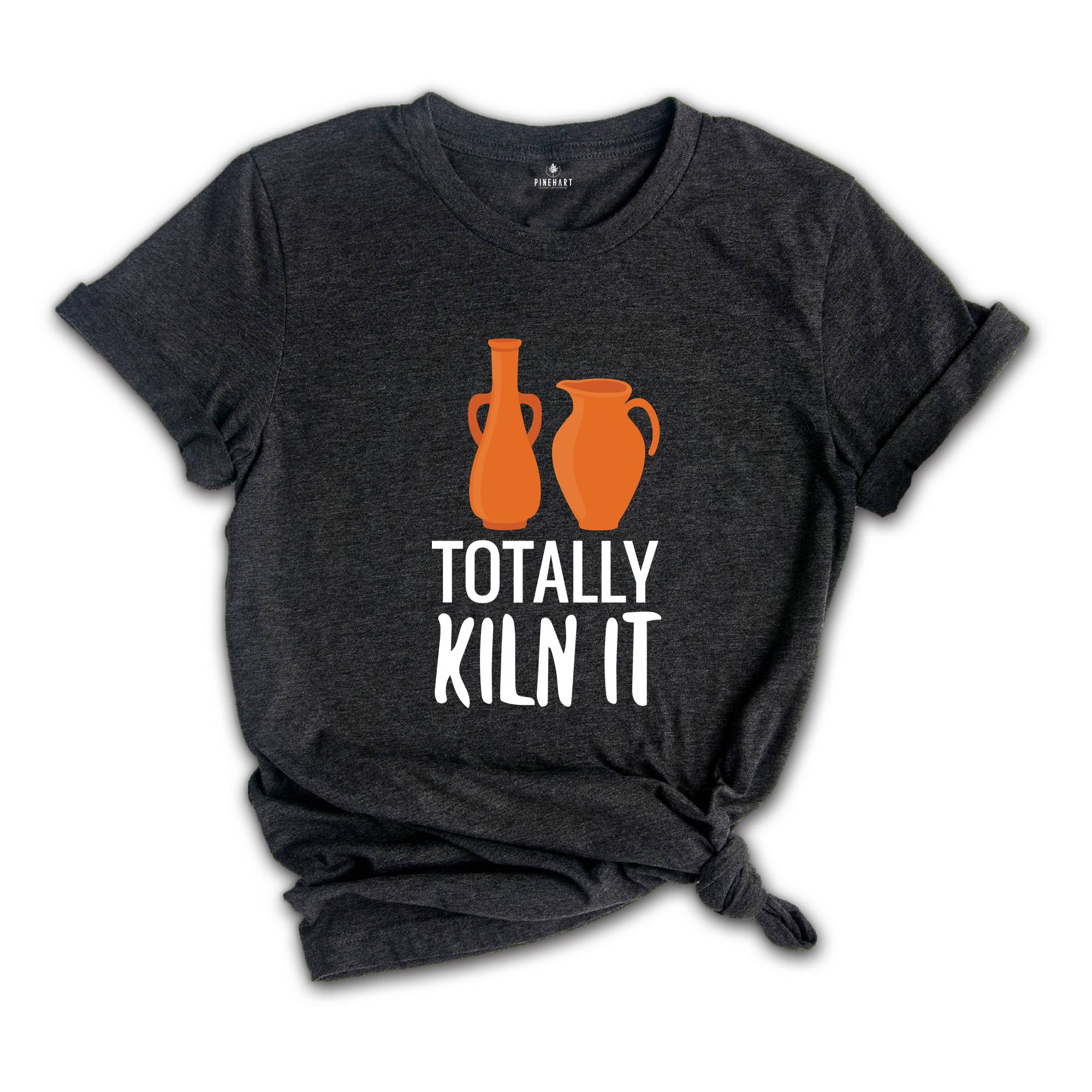 Totally Kiln It Shirt, Pottery Lover Shirt, Funny Pottery Shirt, Pottery Gift, Pottery Shirt, Ceramics Shirt, Funny Ceramics Shirt