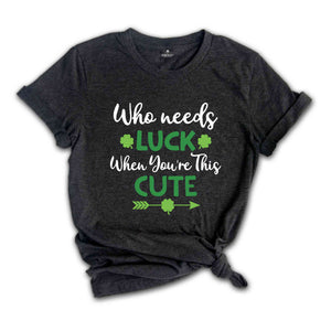 Who Needs Luck When You're This Cute Shirt, Lucky Shirt, Lucky Me Shirt, Irish Shirt, St Patricks Day Gift