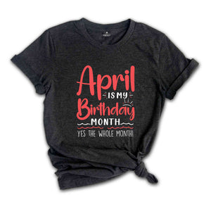 April Is My Birthday Yes The Whole Month Shirt, April Birthday Shirt, Birthday Shirt, Birthday Gift, Funny Birthday Shirt