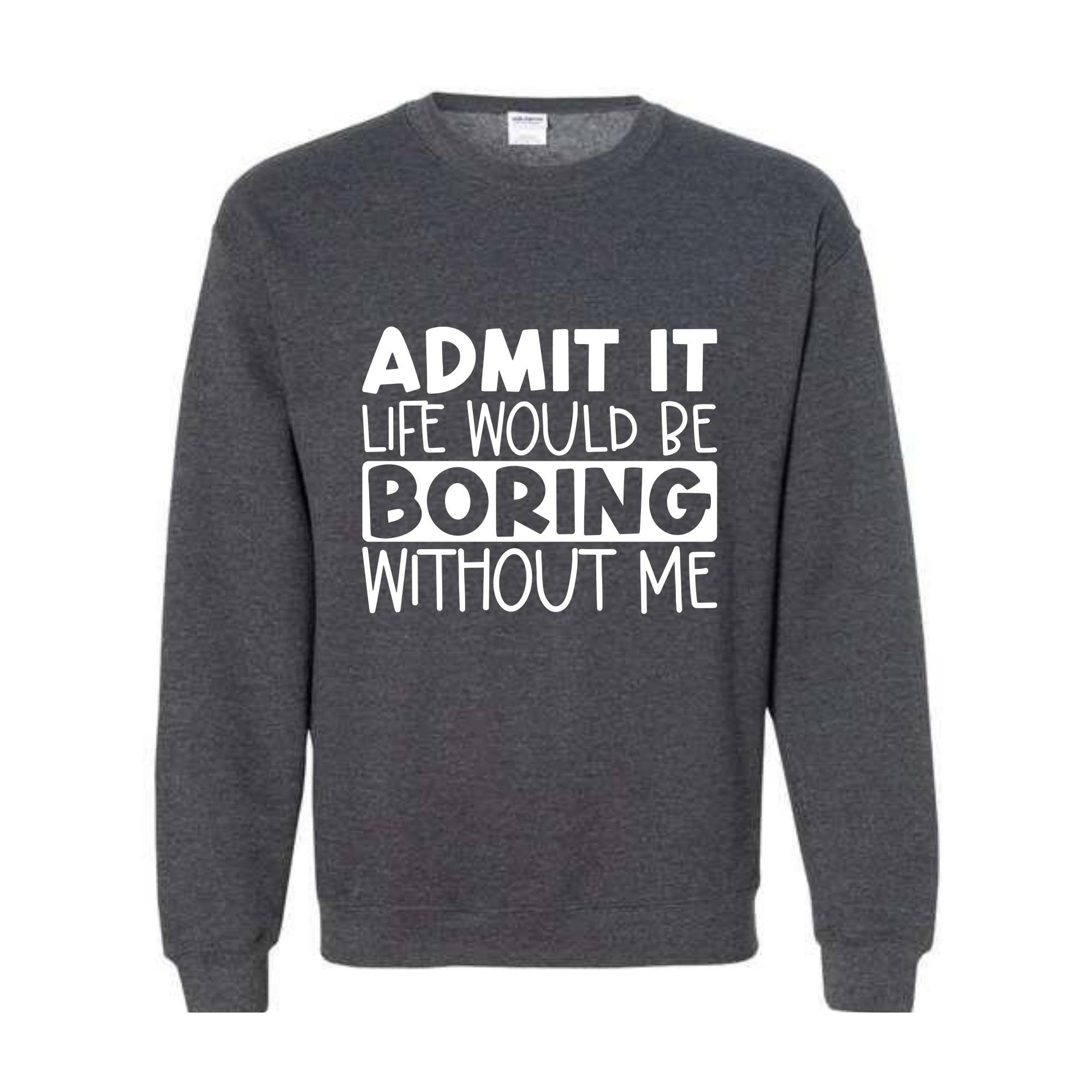 Admit It Life Would Be Boring Without Me Sweatshirt, Love Self Sweatshirt, Funny Quote