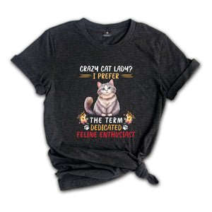 Crazy Cat Lady I Prefer The Term Dedicated Feline Enthusiast Shirt, Cute Cat Shirt, Cat Family Shirt, Feline Shirt