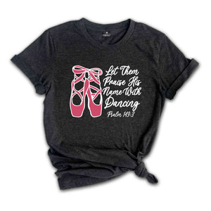 Let Them Praise His Name With Dancing Shirt, Psalm 149:3 Shirt, Bible Verse Shirt, Dancing Shirt, Ballet Shirt, Ballerina Shirt