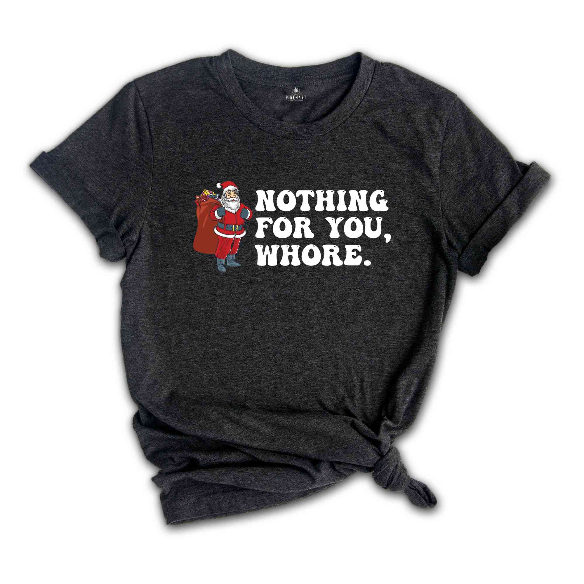 Nothing for You Whore Shirt, Adult Humor Christmas, Funny Santa Shirt, Sarcasm Xmas Shirt, Sassy Adult Christmas