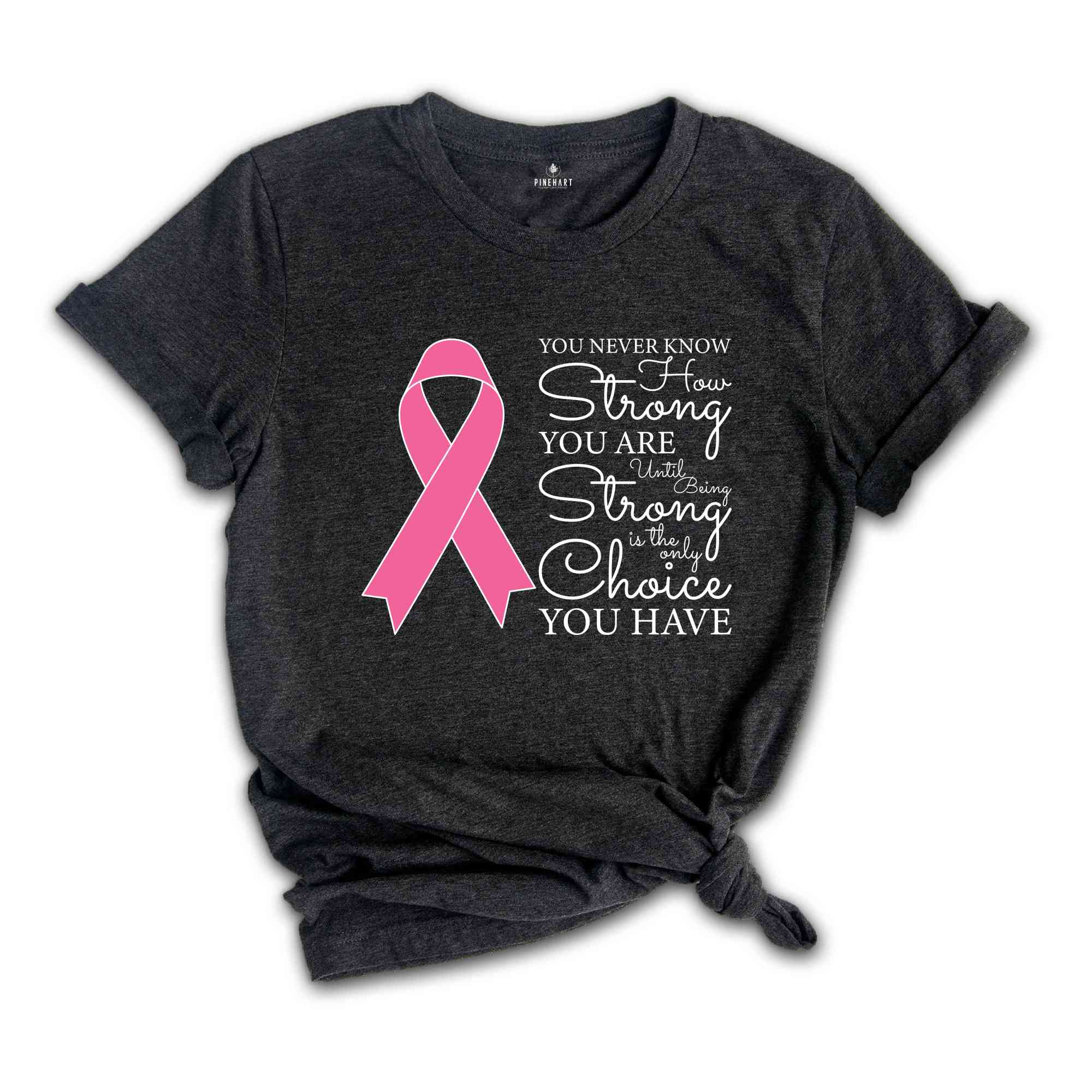 You Never Know How Strong You Are Until Being Strong Is The Only Choice You Have Shirt, Breast Cancer Shirt, Cancer Awareness Shirt