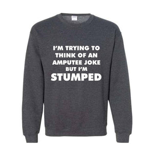 I'm Trying To Think Of An Amputee Joke Sweatshirt, Leg Amputee , Amputated Leg , Funny Leg Amputation, Missing Leg, Amputee Gift