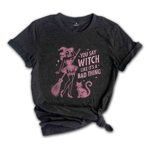 You Say Witch Like It's A Bad Thing Shirt, Witch Shirt, Halloween Shirt, Halloween Gift, Halloween Witch Shirt, Cute Halloween Shirt