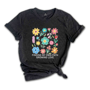 Finding My Own Path, Growing Love Shirt, Flowers Shirt, Self Love Shirt, Inspirational Shirt, Kindness Shirt, Boho Flowers Shirt