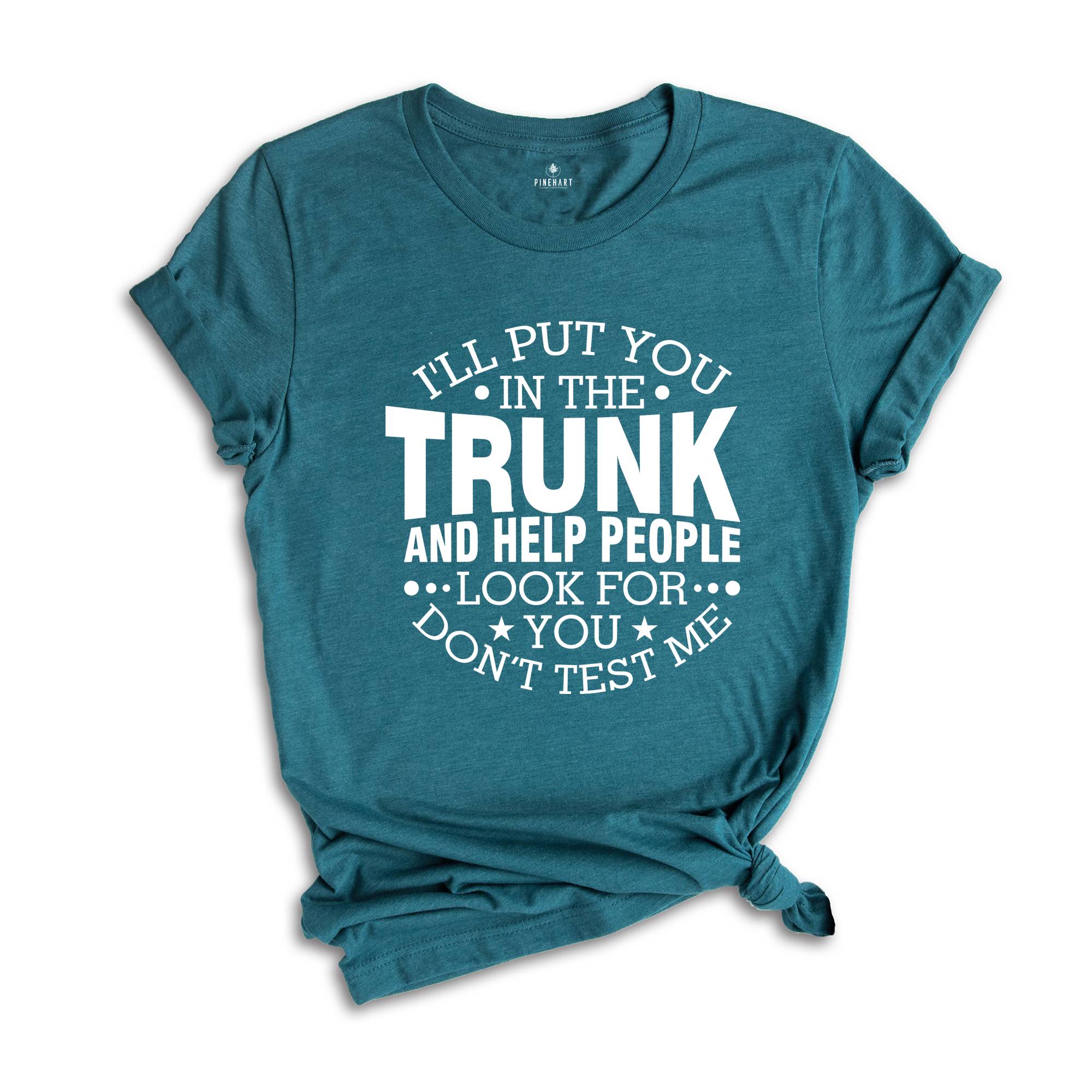 I'll Put You In The Trunk And Help People Look For You Don’t Test Me Shirt, Funny Shirt, Sarcastic Shirt, Funny Sayings Shirt