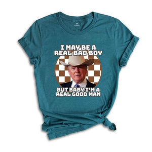 I May Be A Real Bad Boy But Baby I'm A Real Good Boy Shirt, Funny Trump Tee, Trump Shirt, Republican Shirt, Trump2024 Shirt, President Shirt