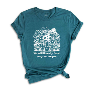 We Will Literally Feast On Your Corpse T-Shirt, Funny Mushroom Shirt, Gifts For Fungi Lover, Nature Outdoors Shirt